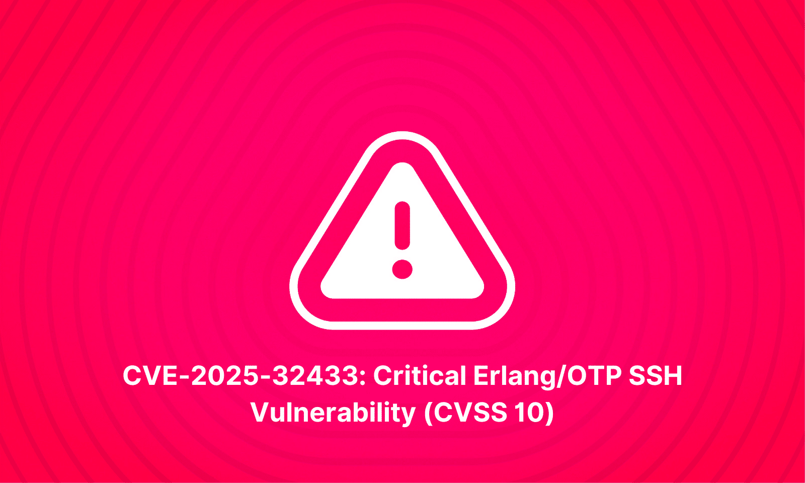 Critical Erlang/OTP SSH Vulnerability (CVE-2025-32433) Puts Systems at Risk
